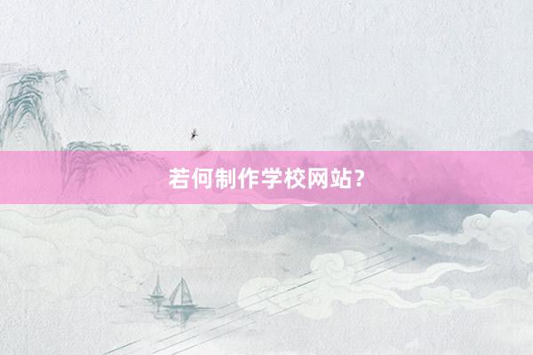 若何制作学校网站？