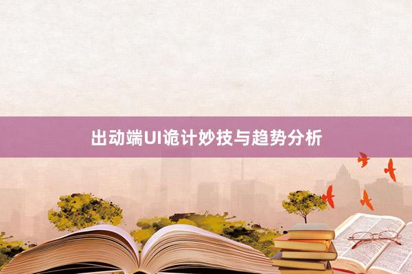 出动端UI诡计妙技与趋势分析