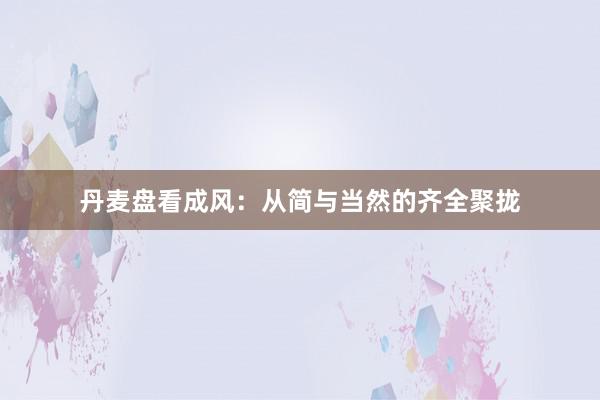 丹麦盘看成风：从简与当然的齐全聚拢