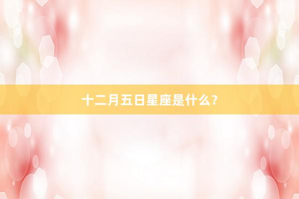 十二月五日星座是什么？
