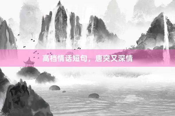 高档情话短句，唐突又深情